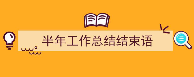 推荐《半年工作总结结束语》相关写作范文范例(精选5篇)"/