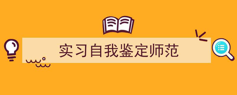 3招搞定《实习自我鉴定师范》写作。（精选5篇）"/