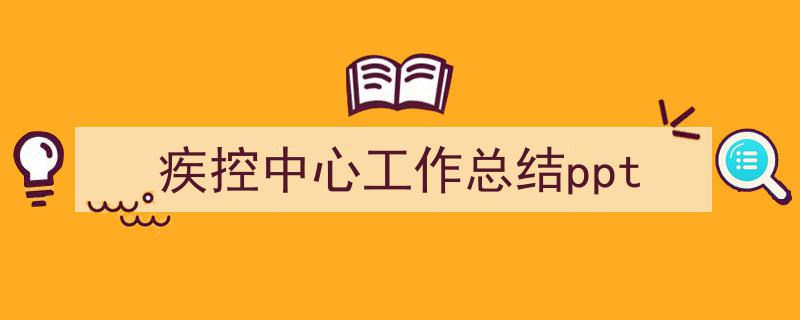 一篇文章轻松搞定《疾控中心工作总结ppt》的写作。（精选5篇）"/