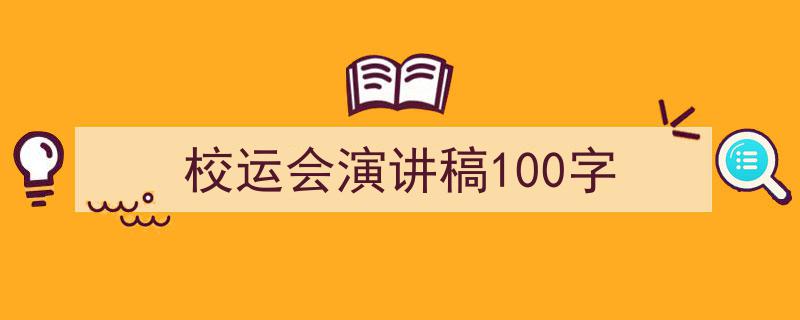 精心挑选《校运会演讲稿100字》相关文章文案。（精选5篇）"/
