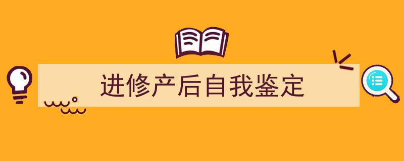 手把手教你写《进修产后自我鉴定》,（精选5篇）"/
