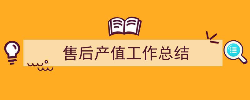 怎么写《售后产值工作总结》才能拿满分？（精选5篇）"/