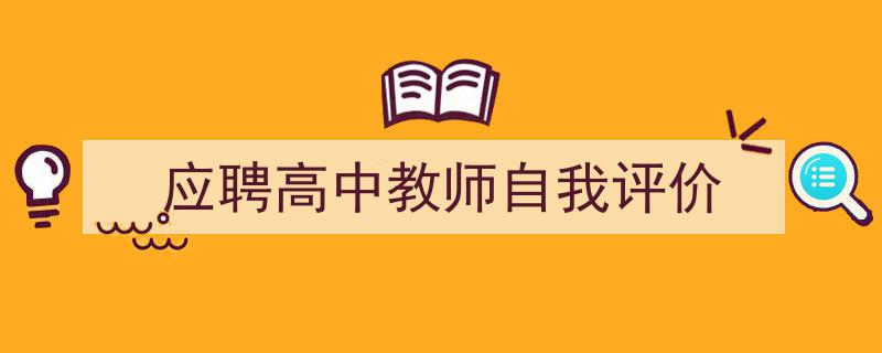 一篇文章轻松搞定《应聘高中教师自我评价》的写作。（精选5篇）"/