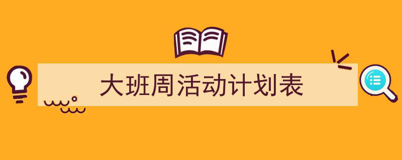 精心挑选《大班周活动计划表》相关文章文案。（精选5篇）"/