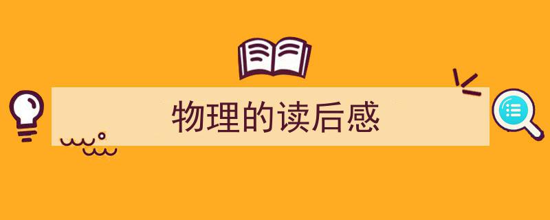 怎么写《物理的读后感》才能拿满分？（精选5篇）"/