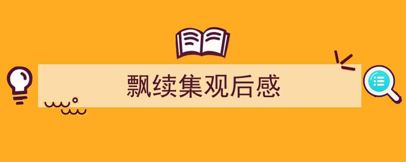 精心挑选《飘续集观后感》相关文章文案。（精选5篇）"/