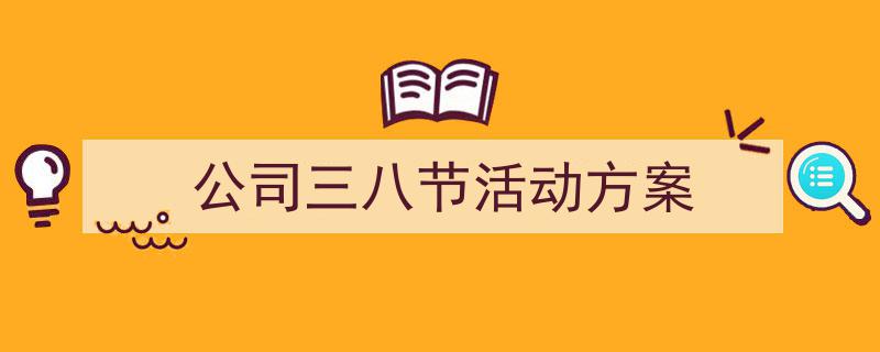 手把手教你写公司三八节活动方案（精选公司三八节活动方案5篇）"/