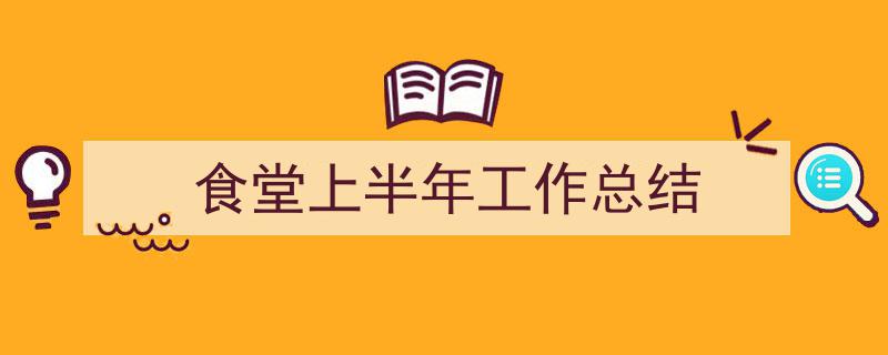 手把手教你写《食堂上半年工作总结》,（精选5篇）"/