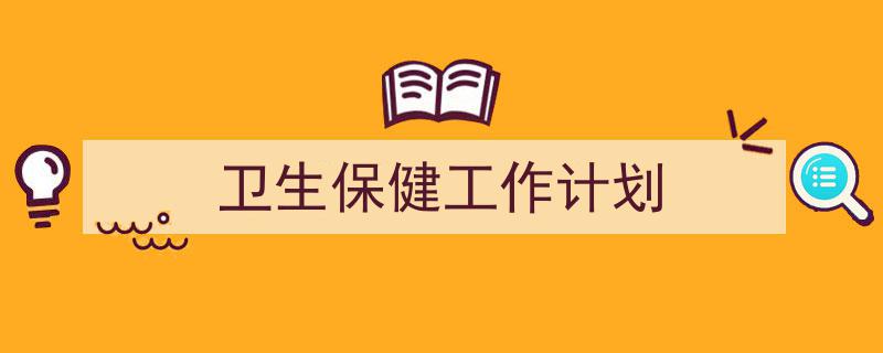 一篇文章轻松搞定卫生保健工作计划的写作。（精选卫生保健工作计划5篇）"/