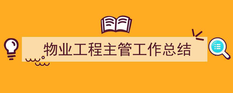 一篇文章轻松搞定《物业工程主管工作总结》的写作。（精选5篇）"/