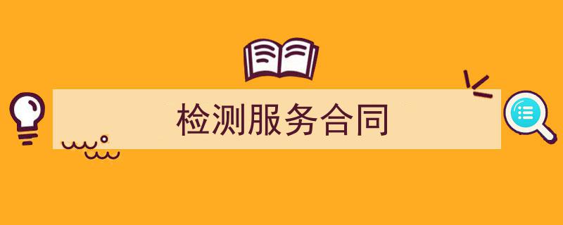 一篇文章轻松搞定《检测服务合同》的写作。（精选5篇）"/
