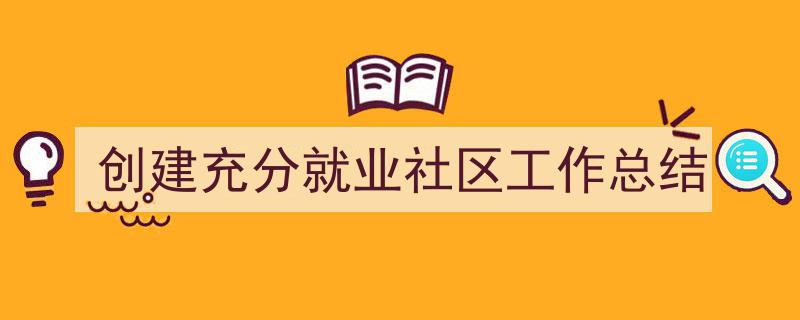 怎么写《创建充分就业社区工作总结》才能拿满分？（精选5篇）"/