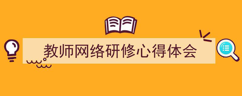 3招搞定《教师网络研修心得体会》写作。（精选5篇）"/