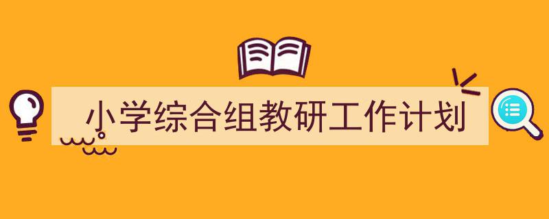 格策美文教你学写《小学综合组教研工作计划》小技巧（精选5篇）"/