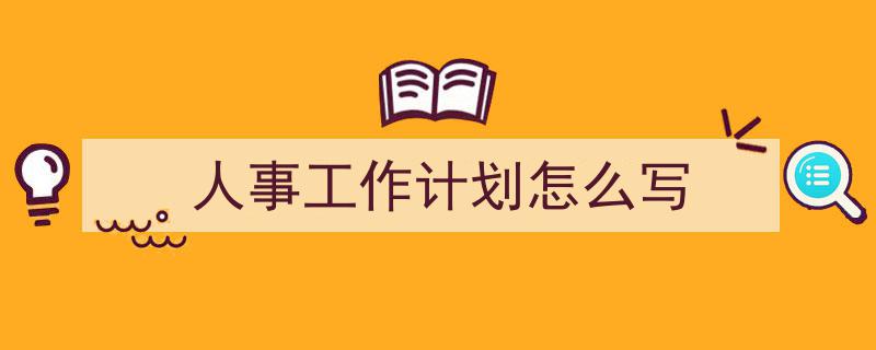人事工作计划怎么写如何写我教你。（精选5篇）"/