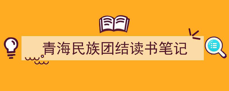 3招搞定《青海民族团结读书笔记》写作。（精选5篇）"/