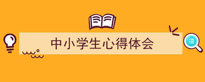 一篇文章轻松搞定《中小学生心得体会》的写作。（精选5篇）"/