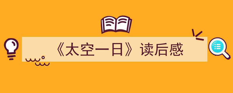 3招搞定《《太空一日》读后感》写作。（精选5篇）"/