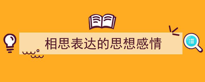 3招搞定《相思表达的思想感情》写作。（精选5篇）"/