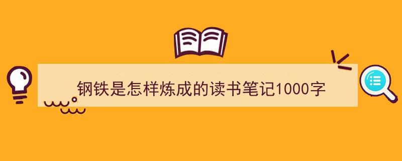 钢铁是怎样炼成的读书笔记1000字如何写我教你。（精选5篇）"/