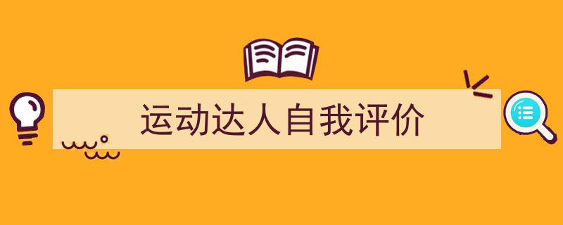 3招搞定《运动达人自我评价》写作。（精选5篇）"/