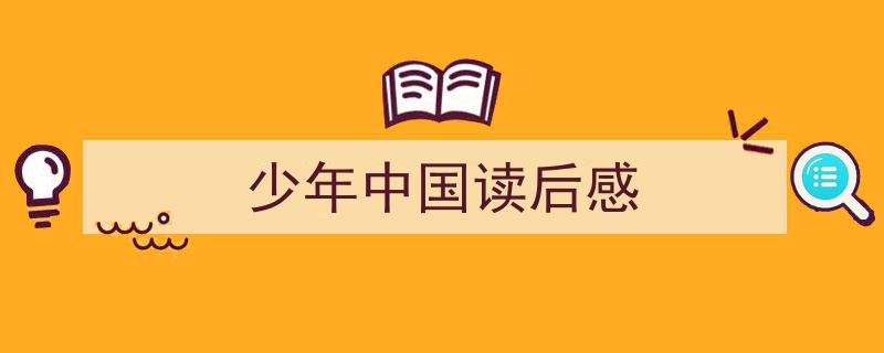 一篇文章轻松搞定《少年中国读后感》的写作。（精选5篇）"/