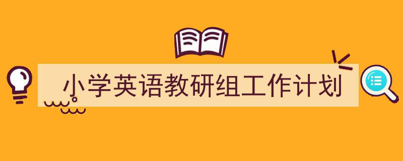 一篇文章轻松搞定《小学英语教研组工作计划》的写作。（精选5篇）"/