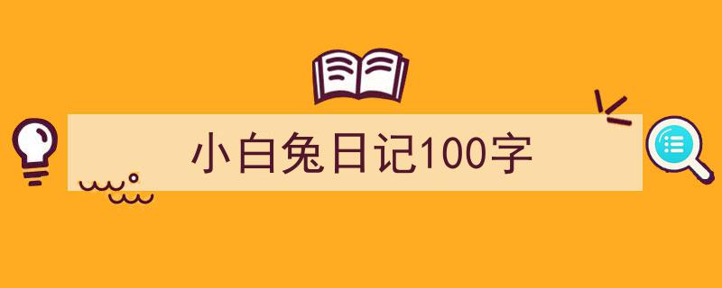 小白兔日记100字如何写我教你。（精选5篇）"/