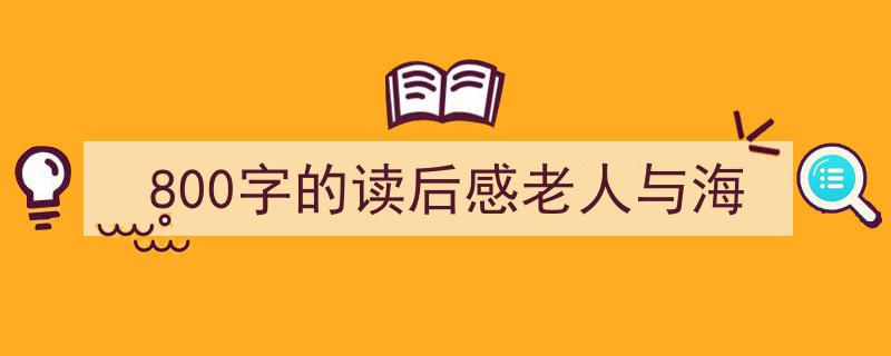 怎么写《800字的读后感老人与海》才能拿满分？（精选5篇）"/