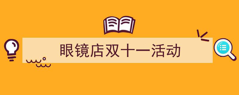 一篇文章轻松搞定《眼镜店双十一活动》的写作。（精选5篇）"/