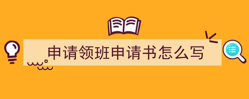 手把手教你写《申请领班申请书怎么写》,（精选5篇）"/