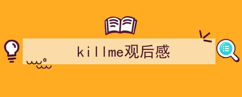 怎么写《killme观后感》才能拿满分？（精选5篇）"/