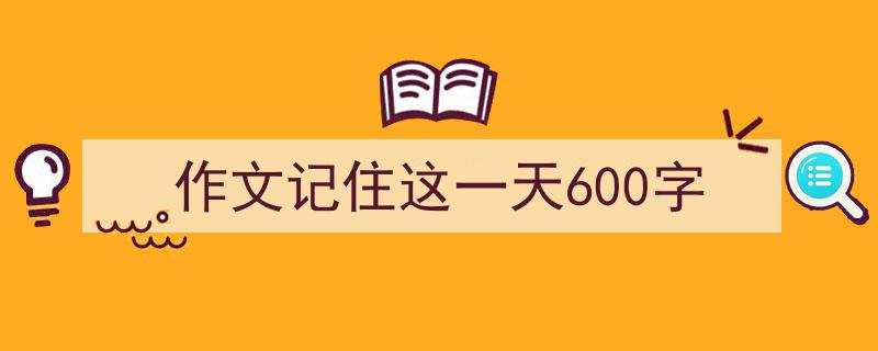 格策美文教你学写作文记住这一天600字小技巧（精选作文记住这一天600字5篇）"/