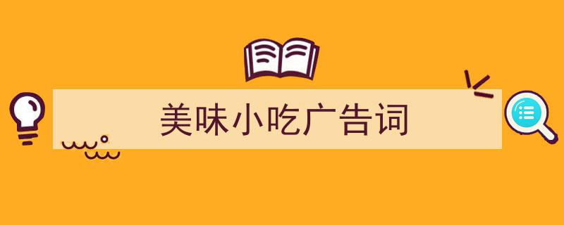 写作《美味小吃广告词》小技巧请记住这五点。（精选5篇）"/