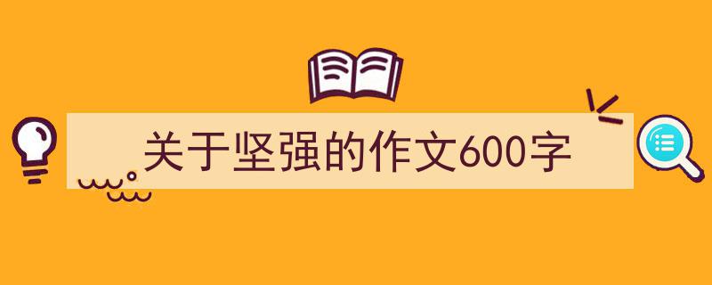 如何写关于坚强的作文600字教你5招搞定！（精选关于坚强的作文600字5篇）"/
