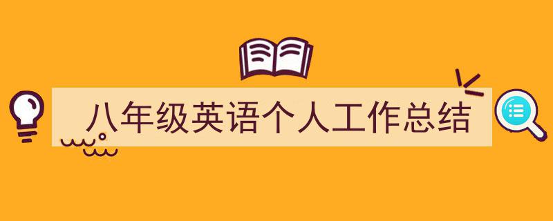 一篇文章轻松搞定《八年级英语个人工作总结》的写作。(精选5篇)"/