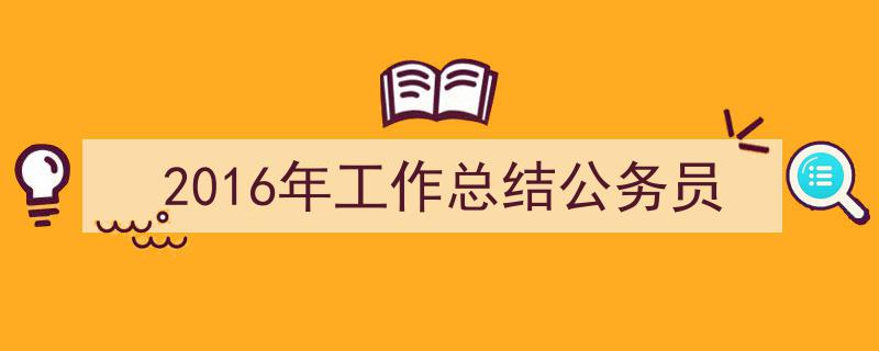 如何写《2016年工作总结公务员》教你5招搞定！（精选5篇）"/