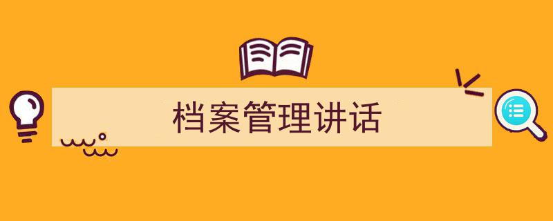 3招搞定《档案管理讲话》写作。（精选5篇）"/