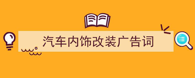 怎么写《汽车内饰改装广告词》才能拿满分？（精选5篇）"/