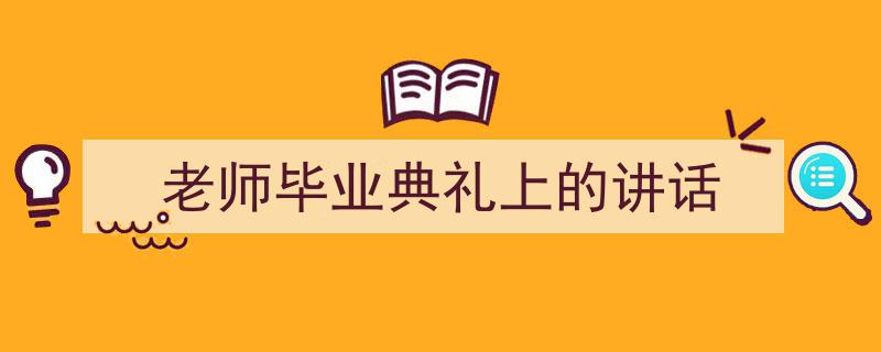 手把手教你写《老师毕业典礼上的讲话》,（精选5篇）"/