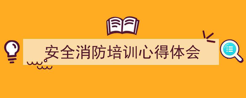 3招搞定《安全消防培训心得体会》写作。（精选5篇）"/