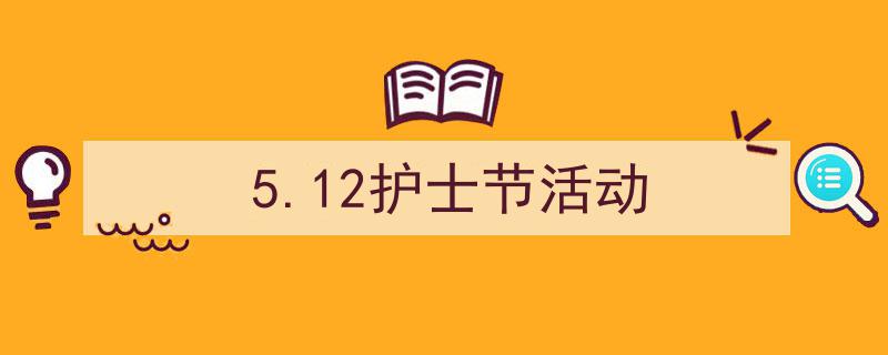 一篇文章轻松搞定5.12护士节活动的写作。（精选5.12护士节活动5篇）"/
