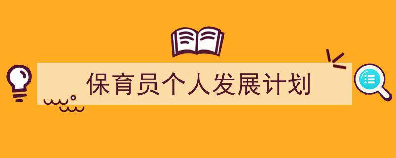 写作《保育员个人发展计划》小技巧请记住这五点。（精选5篇）"/