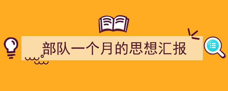 一篇文章轻松搞定《部队一个月的思想汇报》的写作。（精选5篇）"/