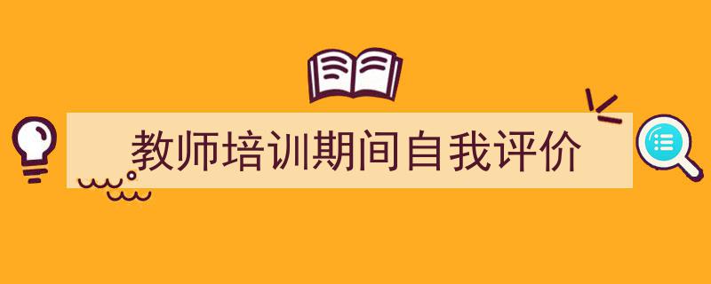 写作《教师培训期间自我评价》小技巧请记住这五点。（精选5篇）"/