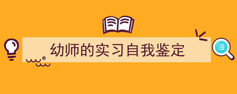 一篇文章轻松搞定《幼师的实习自我鉴定》的写作。（精选5篇）"/