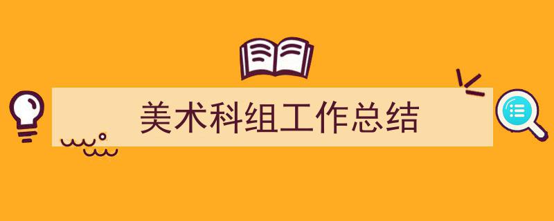 写作《美术科组工作总结》小技巧请记住这五点。（精选5篇）"/