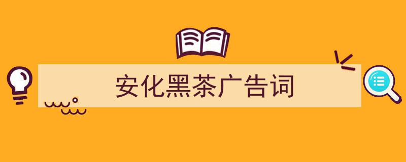 格策美文教你学写《安化黑茶广告词》小技巧（精选5篇）"/