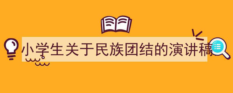 一篇文章轻松搞定《小学生关于民族团结的演讲稿》的写作。（精选5篇）"/