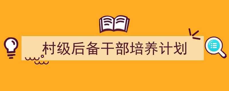手把手教你写《村级后备干部培养计划》,（精选5篇）"/